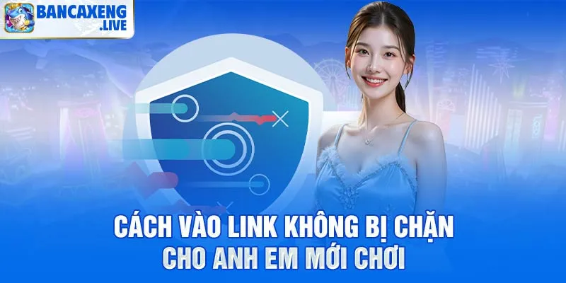 Cách truy cập link Ban Ca Xeng an toàn không bị chặn 2026