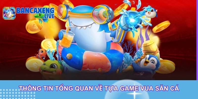 Thông tin tổng quan về tựa game vua săn cá
